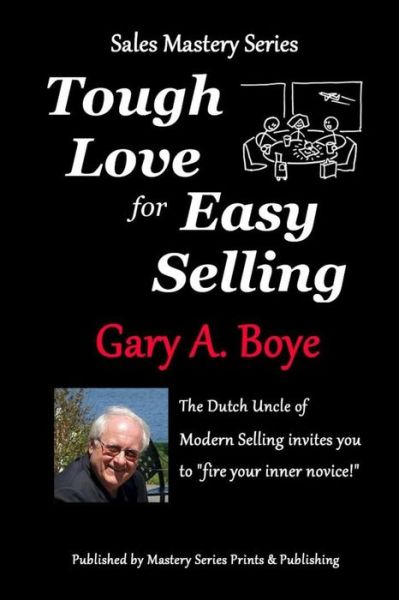 Cover for Gary a Boye · Tough Love for Easy Selling: the Dutch Uncle of Modern Selling Invites You to Fire Your Inner Novice! (Paperback Book) (2014)