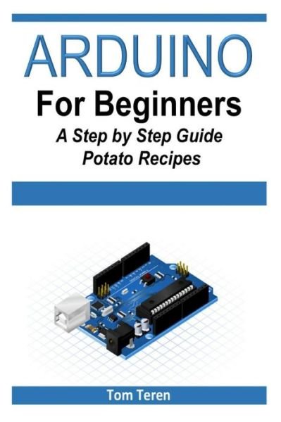 Arduino for Beginners - a Step by Step Guide - Tom Teren - Kirjat - Createspace - 9781512215212 - perjantai 15. toukokuuta 2015