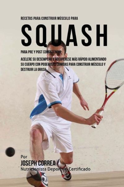 Cover for Correa (Nutricionista Deportivo Certific · Recetas para Construir Musculo para Squash Para Pre y Post Competencia (Paperback Book) (2015)