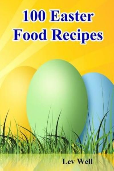 100 Easter Food Recipes - Lev Well - Böcker - CreateSpace Independent Publishing Platf - 9781530262212 - 27 februari 2016