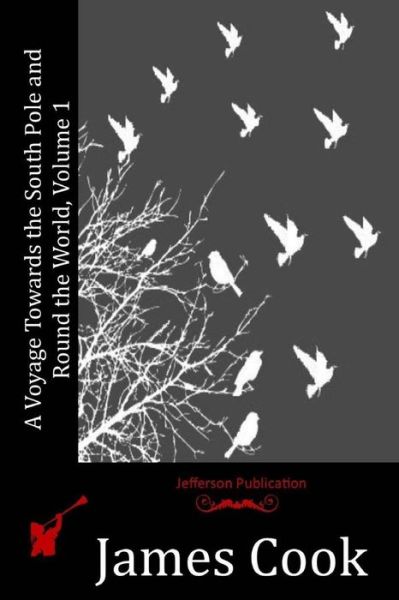 A Voyage Towards the South Pole and Round the World, Volume 1 - James Cook - Książki - CreateSpace Independent Publishing Platf - 9781530965212 - 4 lipca 2016