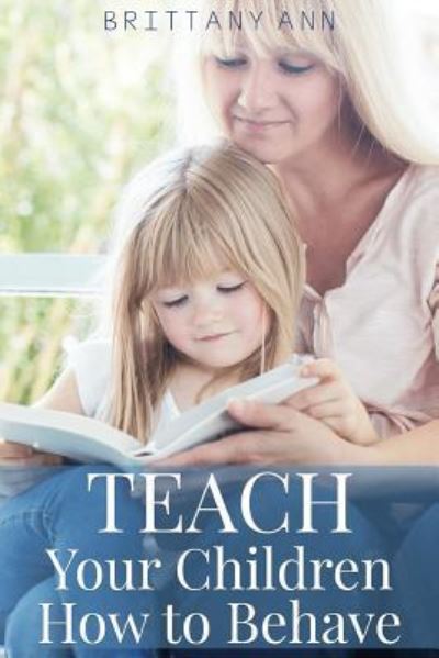 Cover for Brittany Ann · TEACH Your Children How to Behave (Paperback Book) (2016)