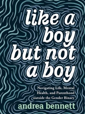 Cover for Andrea Bennett · Like A Boy But Not A Boy: Navigating Life, Mental Health, and Parenthood Outside the Gender Binary (Paperback Bog) (2020)