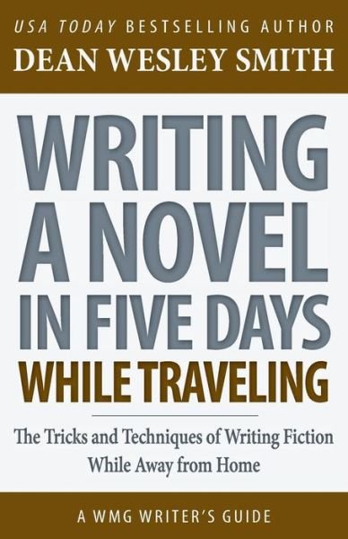 Writing a Novel in Five Days While Traveling : The Tricks and Techniques of Writing Fiction While Away from Home - Dean Wesley Smith - Bøger - WMG Publishing - 9781561460212 - 17. januar 2018