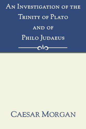 Cover for Caesar Morgan · An Investigation of the Trinity of Plato and of Philo Judaeus: and of the Effects Which an Attachment to Their Writings Had Upon the Principles and Reasonings of the Fathers of the Christian Church (Paperback Book) (2005)