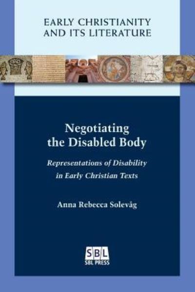 Cover for Anna Rebecca Solevag · Negotiating the Disabled Body: Representations of Disability in Early Christian Texts (Paperback Book) (2018)