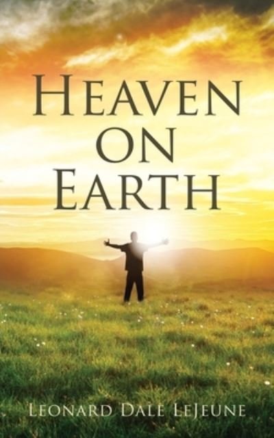 Heaven on Earth - Leonard Dale LeJeune - Bøger - Xulon Press - 9781630504212 - January 19, 2020