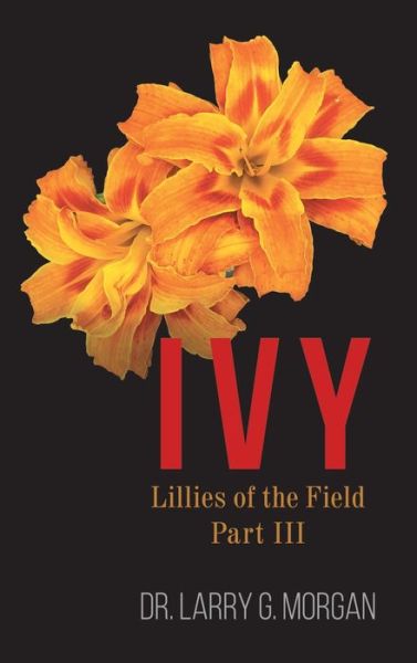 Cover for Dr Larry G Morgan · IVY Lillies of the Field: Part 3 (Hardcover Book) (2020)