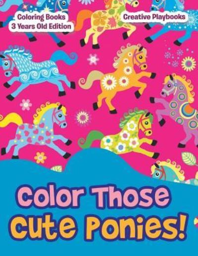 Cover for Creative Playbooks · Color Those Cute Ponies! Coloring Books 3 Years Old Edition (Paperback Book) (2016)