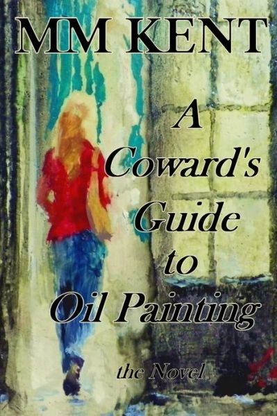 Cover for MM Kent · A Coward's Guide to Oil Painting - the Novel (Pocketbok) (2020)