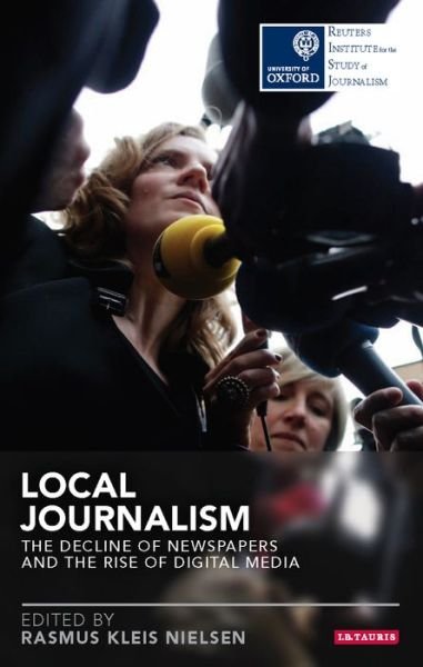Cover for Rasmus Kleis Nielsen · Local Journalism: The Decline of Newspapers and the Rise of Digital Media - Reuters Institute for the Study of Journalism (Paperback Book) (2015)