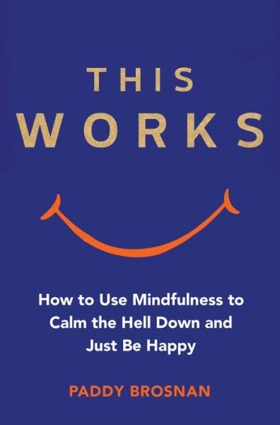 Cover for Paddy Brosnan · This Works: How to Use Mindfulness to Calm the Hell Down and Just Be Happy (Paperback Book) (2018)