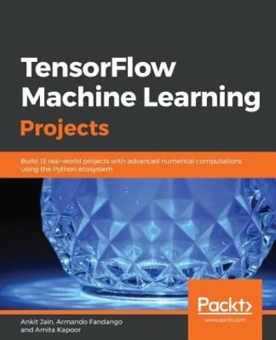 Cover for Ankit Jain · TensorFlow Machine Learning Projects: Build 13 real-world projects with advanced numerical computations using the Python ecosystem (Paperback Book) (2018)