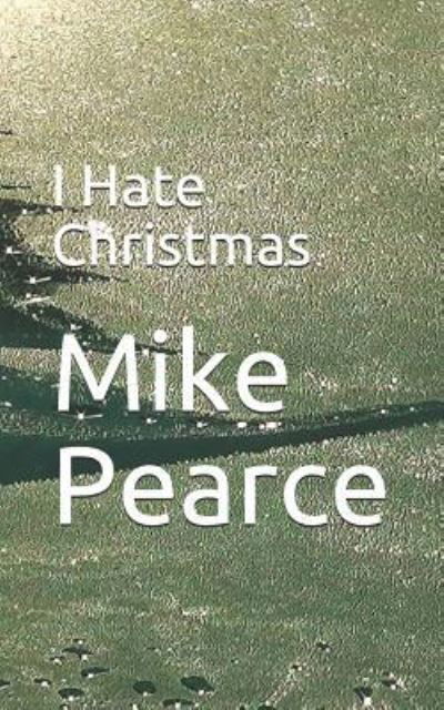 I Hate Christmas - Mike Pearce - Boeken - Independently Published - 9781791380212 - 10 december 2018