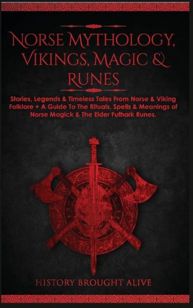 Cover for History Brought Alive · Norse Mythology, Vikings, Magic &amp; Runes: Stories, Legends &amp; Timeless Tales From Norse &amp; Viking Folklore + A Guide To The Rituals, Spells &amp; Meanings of ... Elder Futhark Runes (3 books in 1) (Gebundenes Buch) (2021)