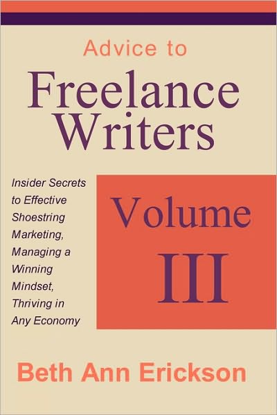 Cover for Beth Ann Erickson · Advice to Freelance Writers: Insider Secrets to Effective Shoestring Marketing, Managing a Winning Mindset, and Thriving in Any Economy Volume 3 (Paperback Book) (2010)