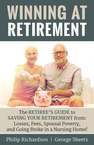 Cover for Philip Richardson · Winning at Retirement : The Retiree's Guide to Saving Your Retirement from : Losses, Fees, Spousal Poverty, and Going Broke in a Nursing Home! (Paperback Book) (2018)