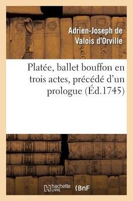 Cover for De Valois D. Orville-a-j · Platee, Ballet Bouffon en Trois Actes, Precede D'un Prologue; Represente Devant Le Roi (Pocketbok) (2013)