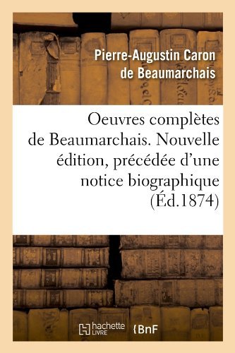 Pierre-Augustin Caron De Beaumarchais · Oeuvres Completes de Beaumarchais. Nouvelle Edition, Precedee d'Une Notice Biographique (Ed.1874) - Litterature (Taschenbuch) [French edition] (2012)