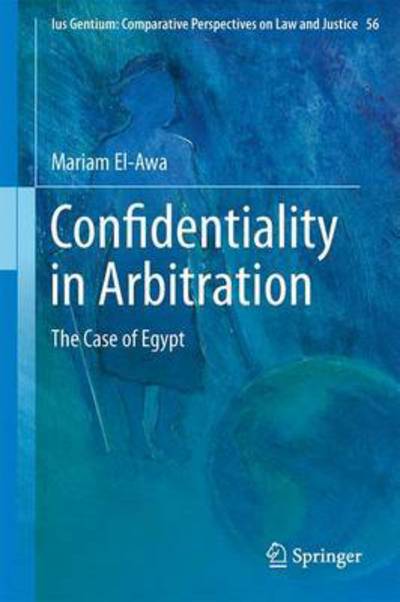 Mariam M. El-Awa · Confidentiality in Arbitration: The Case of Egypt - Ius Gentium: Comparative Perspectives on Law and Justice (Gebundenes Buch) [1st ed. 2016 edition] (2016)