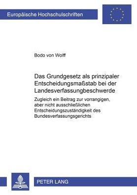 Cover for Bodo Von Wolff · Das Grundgesetz ALS Prinzipaler Entscheidungsmaßstab Bei Der Landesverfassungsbeschwerde: Zugleich Ein Beitrag Zur Vorrangigen, Aber Nicht Ausschließlichen Entscheidungszustaendigkeit Des Bundesverfassungsgerichts - Europaeische Hochschulschriften Recht (Paperback Book) [German edition] (2001)