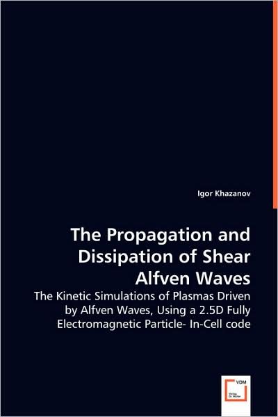 Cover for Igor Khazanov · The Propagation and Dissipation of Shear Alfven Waves: the Kinetic Simulations of Plasmas Driven by Alfven Waves, Using a 2.5d Fully Electromagnetic Particle-in-cell Code (Paperback Bog) (2008)