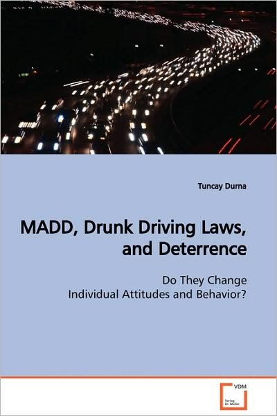 Madd, Drunk Driving Laws, and Deterrence: Do They Change Individual Attitudes and Behavior? - Tuncay Durna - Kirjat - VDM Verlag Dr. Müller - 9783639132212 - keskiviikko 4. maaliskuuta 2009