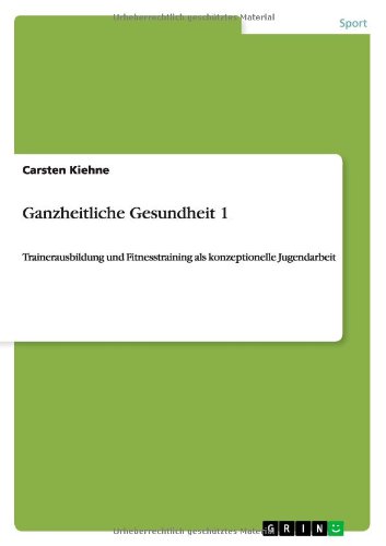 Cover for Carsten Kiehne · Ganzheitliche Gesundheit 1: Trainerausbildung und Fitnesstraining als konzeptionelle Jugendarbeit (Paperback Book) [German edition] (2010)