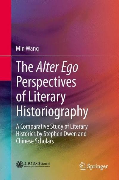 Cover for Min Wang · The Alter Ego Perspectives of Literary Historiography: A Comparative Study of Literary Histories by Stephen Owen and Chinese Scholars (Paperback Book) [2013 edition] (2015)