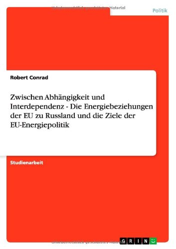 Cover for Robert Conrad · Zwischen Abhangigkeit und Interdependenz - Die Energiebeziehungen der EU zu Russland und die Ziele der EU-Energiepolitik (Paperback Book) [German edition] (2012)