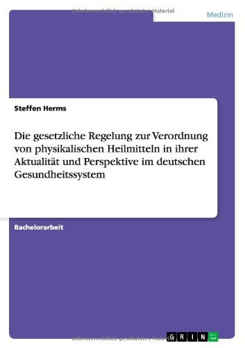 Cover for Steffen Herms · Die gesetzliche Regelung zur Verordnung von physikalischen Heilmitteln in ihrer Aktualitat und Perspektive im deutschen Gesundheitssystem (Taschenbuch) [German edition] (2012)