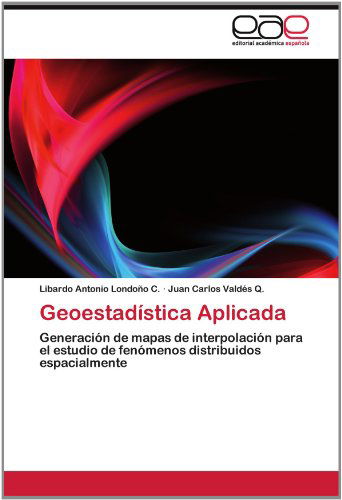 Cover for Juan Carlos Valdés Q. · Geoestadística Aplicada: Generación De Mapas De Interpolación Para El Estudio De Fenómenos Distribuidos Espacialmente (Paperback Book) [Spanish edition] (2012)