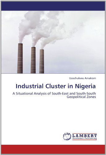 Cover for Uzochukwu Amakom · Industrial Cluster in Nigeria: a Situational Analysis of South-east and South-south Geopolitical Zones (Pocketbok) (2012)