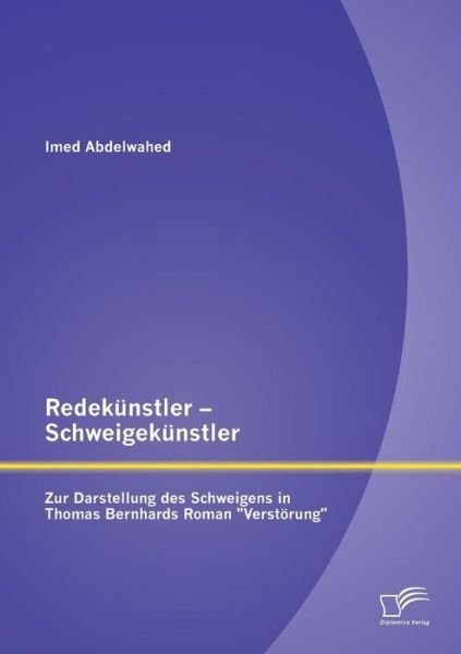 Cover for Imed Abdelwahed · Redekunstler - Schweigekunstler: Zur Darstellung Des Schweigens in Thomas Bernhards Roman &quot;Verstorung&quot; (Taschenbuch) [German edition] (2013)