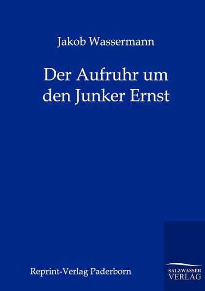 Der Aufruhr Um den Junker Ernst - Jakob Wassermann - Książki - Salzwasser-Verlag GmbH - 9783846000212 - 23 lipca 2011