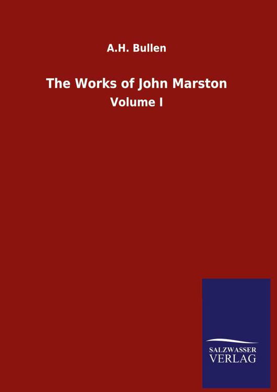 The Works of John Marston: Volume I - A H Bullen - Kirjat - Salzwasser-Verlag Gmbh - 9783846055212 - sunnuntai 7. kesäkuuta 2020