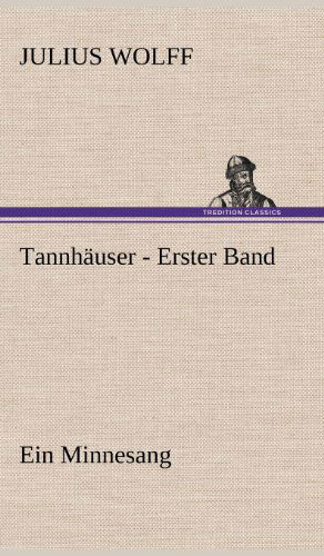 Tannhauser - Erster Band - Julius Wolff - Książki - TREDITION CLASSICS - 9783847269212 - 14 maja 2012