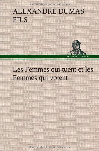 Cover for Alexandre Dumas Fils · Les Femmes Qui Tuent et Les Femmes Qui Votent (Hardcover Book) [French edition] (2012)
