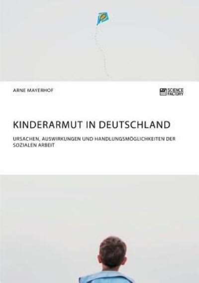 Cover for Arne Mayerhof · Kinderarmut in Deutschland. Ursachen, Auswirkungen und Handlungsmoeglichkeiten der Sozialen Arbeit (Pocketbok) (2018)