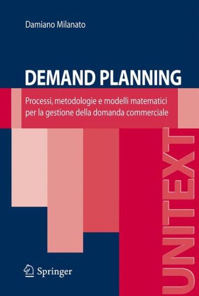 Demand Planning: Processi, Metodologie E Modelli Matematici Per La Gestione Della Domanda Commerciale - Unitext - Damiano Milanato - Books - Springer Verlag - 9788847008212 - July 21, 2008
