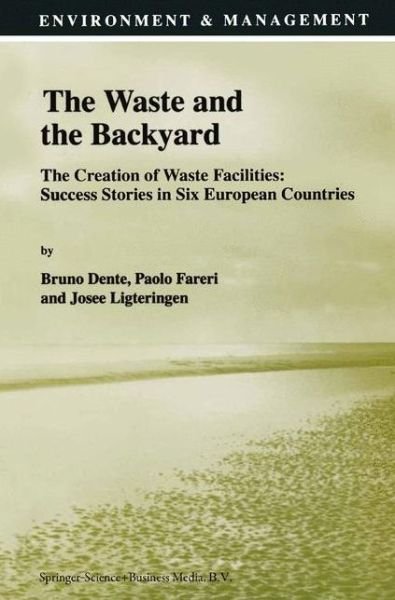 Cover for B Dente · The Waste and the Backyard: The Creation of Waste Facilities: Success Stories in Six European Countries - Environment &amp; Management (Paperback Book) [Softcover reprint of hardcover 1st ed. 1998 edition] (2010)