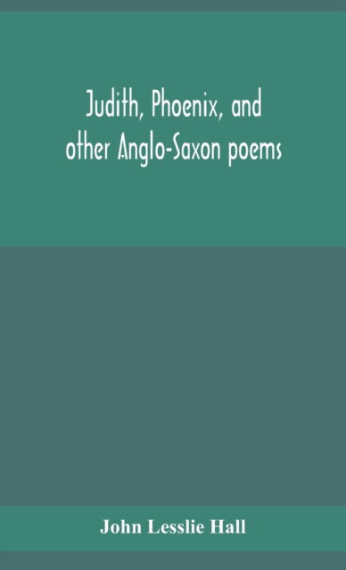 Cover for John Lesslie Hall · Judith, Phoenix, and other Anglo-Saxon poems; translated from the Grein-Wulker text (Hardcover Book) (2020)