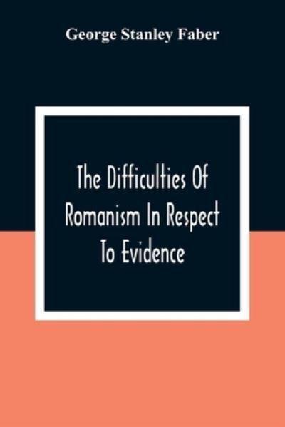 Cover for George Stanley Faber · The Difficulties Of Romanism In Respect To Evidence (Paperback Book) (2021)