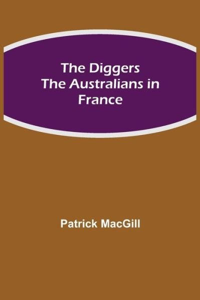 The Diggers The Australians in France - Patrick Macgill - Książki - Alpha Edition - 9789354945212 - 5 sierpnia 2021