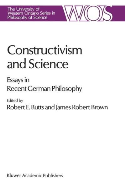 Robert E Butts · Constructivism and Science: Essays in Recent German Philosophy - The Western Ontario Series in Philosophy of Science (Paperback Book) [Softcover reprint of the original 1st ed. 1989 edition] (2011)