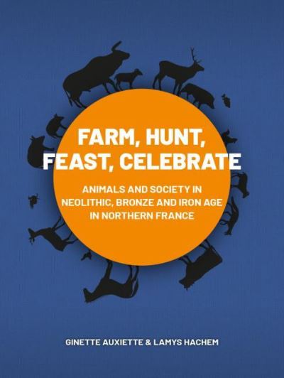 Cover for Ginette Auxiette · Farm, Hunt, Feast, Celebrate: Animals and Society in Neolithic, Bronze and Iron Age Northern France (Paperback Book) (2021)