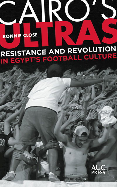 Cover for Ronnie Close · Cairo's Ultras: Resistance and Revolution in Egypt’s Football Culture (Hardcover Book) (2019)