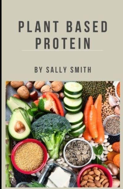 Cover for Sally Smith · Plant Based Protein: Increase your life span with the best, tastiest and moreish plant based meals (Paperback Book) (2021)