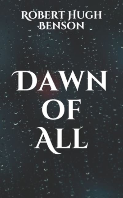 Dawn of All - Robert Hugh Benson - Books - Independently Published - 9798701806212 - January 30, 2021