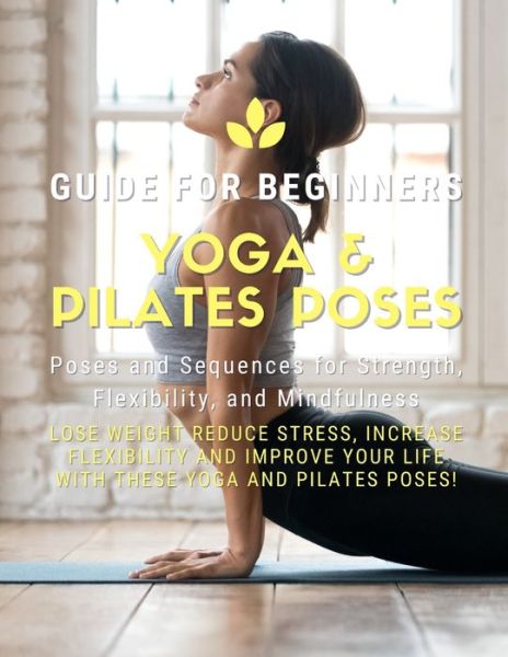 Cover for Pilates Yoga · Yoga and Pilates Poses - Yoga Guide for Beginners: 101 Poses and Sequences for Strength, Flexibility, and Mindfulness: Pilates and Yoga, lose weight reduce stress, increase flexibility, and improve your life with these yoga and Pilates poses! (Pocketbok) (2021)